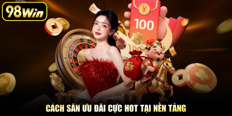 Khuyến Mãi 98Win - Chương Trình Đặc Sắc Cho Thành Viên 3 Cách săn ưu đãi cực hot tại nền tảng